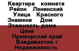 Квартира 1 комната › Район ­ Ленинский › Улица ­ Красного Знамени  › Дом ­ 127 › Этажность дома ­ 9 › Цена ­ 14 000 - Приморский край, Владивосток г. Недвижимость » Квартиры аренда   . Приморский край